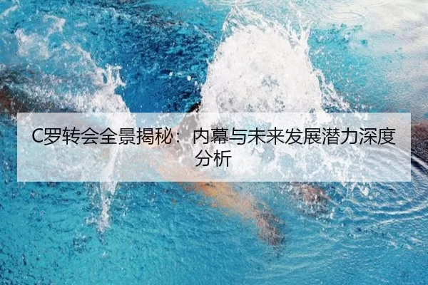 C罗转会全景揭秘：内幕与未来发展潜力深度分析