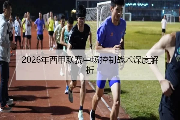 2026年西甲联赛中场控制战术深度解析