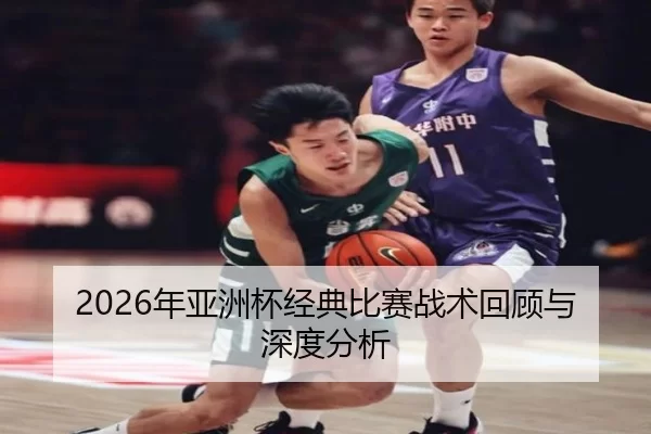 2026年亚洲杯经典比赛战术回顾与深度分析