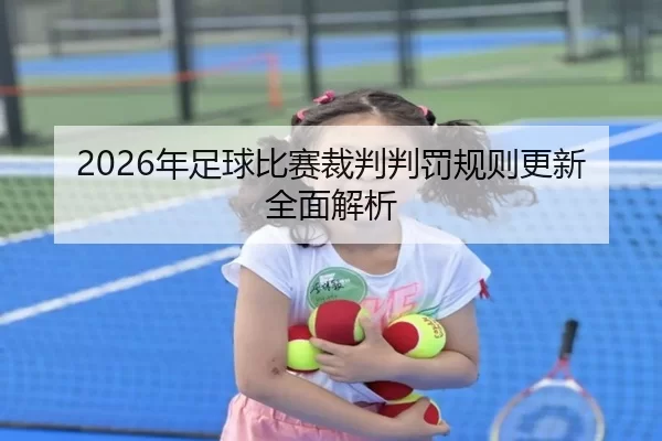2026年足球比赛裁判判罚规则更新全面解析