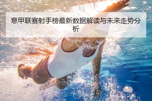 意甲联赛射手榜最新数据解读与未来走势分析